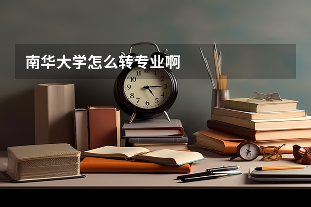 南华大学怎么转专业啊