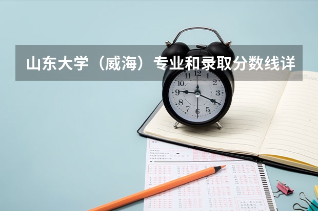 山东大学（威海）专业和录取分数线详解
