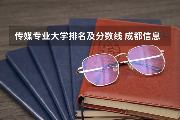 传媒专业大学排名及分数线 成都信息工程大学专业分数线