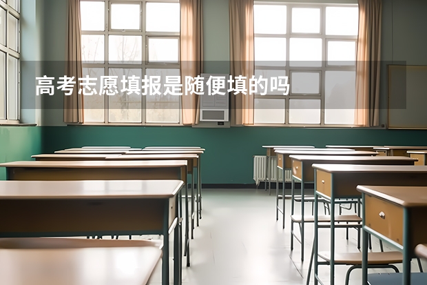 高考志愿填报是随便填的吗