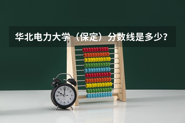 华北电力大学（保定）分数线是多少？