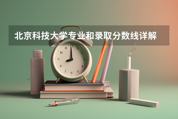 北京科技大学专业和录取分数线详解