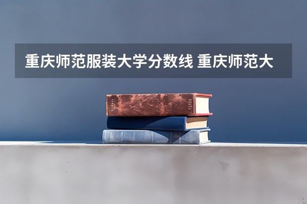 重庆师范服装大学分数线 重庆师范大学分数线