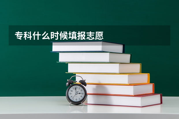 专科什么时候填报志愿
