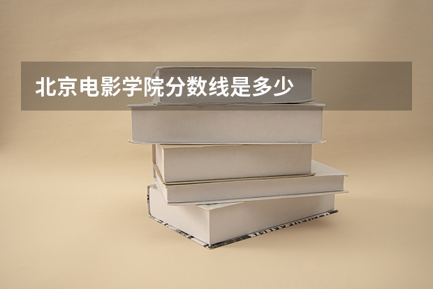 北京电影学院分数线是多少