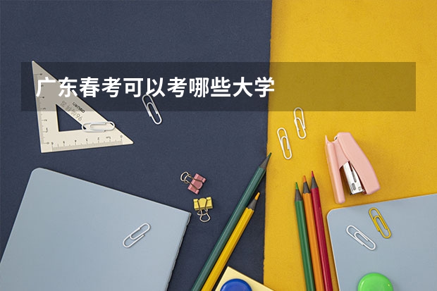 广东春考可以考哪些大学