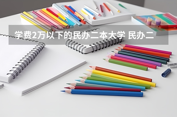 学费2万以下的民办二本大学 民办二本最吃香的专业