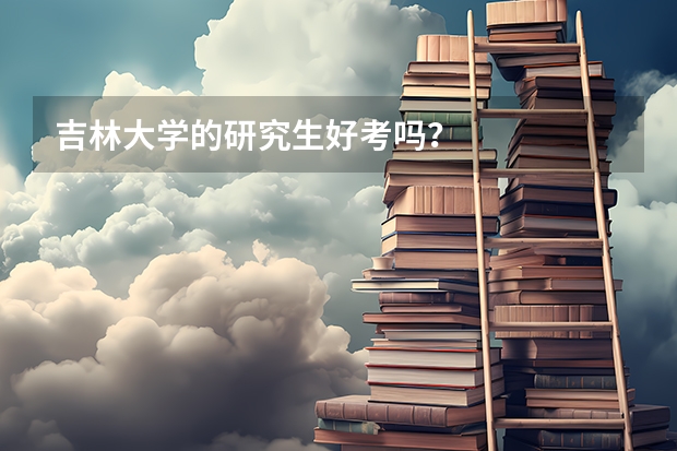 吉林大学的研究生好考吗？
