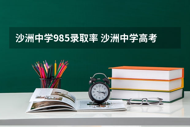 沙洲中学985录取率 沙洲中学高考成绩