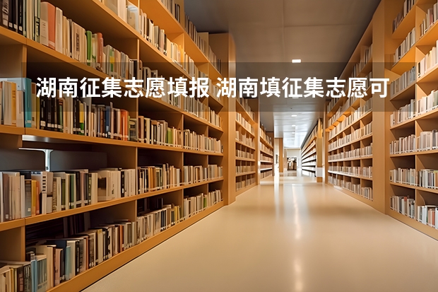 湖南征集志愿填报 湖南填征集志愿可以填几个？