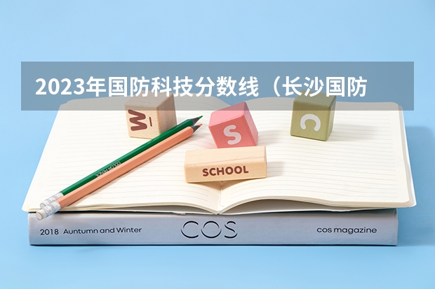 2023年国防科技分数线（长沙国防大学录取分数线）