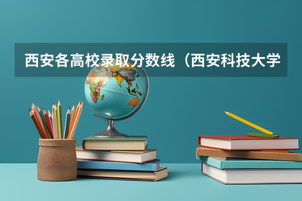 西安各高校录取分数线（西安科技大学各专业录取分数线）