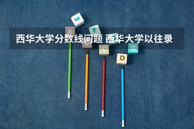 西华大学分数线问题 西华大学以往录取分数