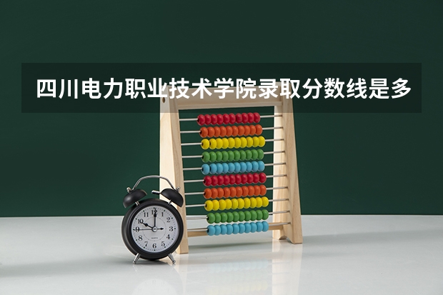 四川电力职业技术学院录取分数线是多少？