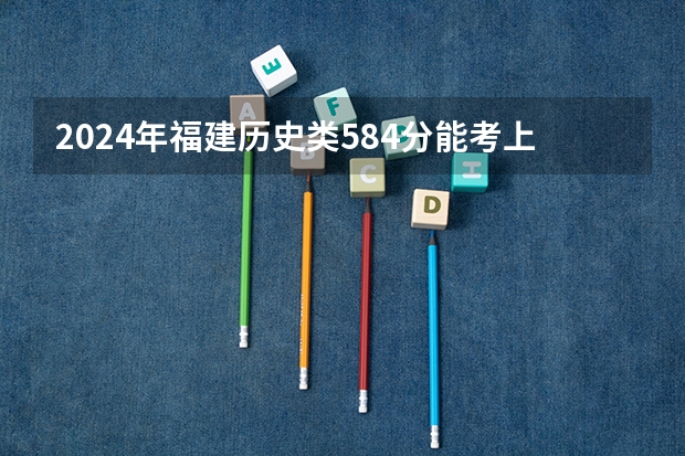 2024年福建历史类584分能考上什么大学？
