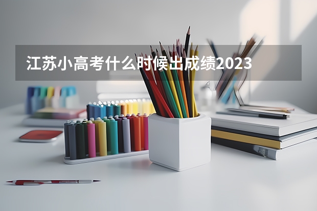 江苏小高考什么时候出成绩2023