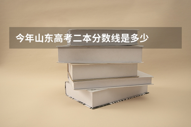 今年山东高考二本分数线是多少