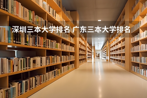 深圳三本大学排名 广东三本大学排名及分数线