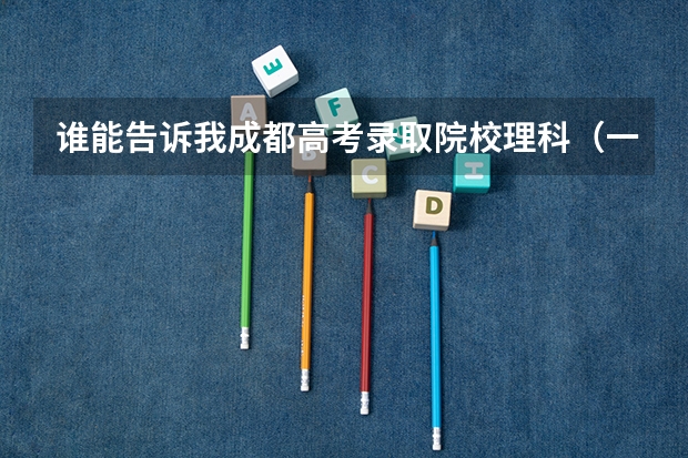 谁能告诉我成都高考录取院校理科（一本、二本）的学校排名和录取分数线？ 轻化工大学四川分数线