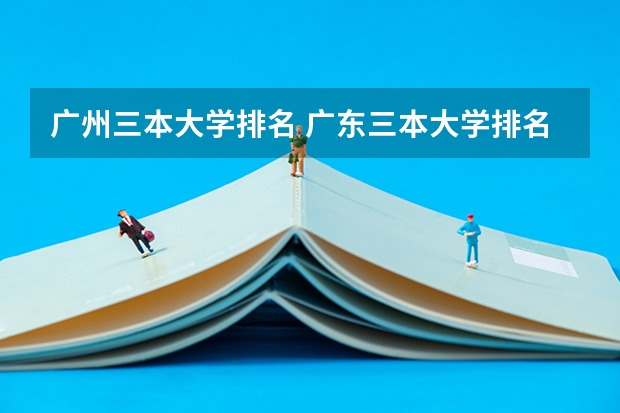 广州三本大学排名 广东三本大学排名及分数线