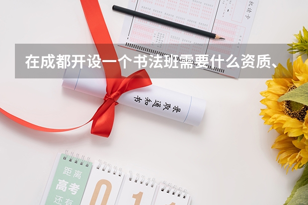 在成都开设一个书法班需要什么资质、证照和条件？谢谢