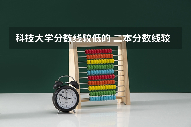 科技大学分数线较低的 二本分数线较低的大学