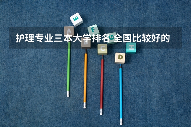 护理专业三本大学排名 全国比较好的三本院校