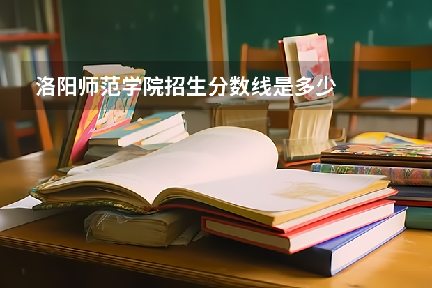 洛阳师范学院招生分数线是多少