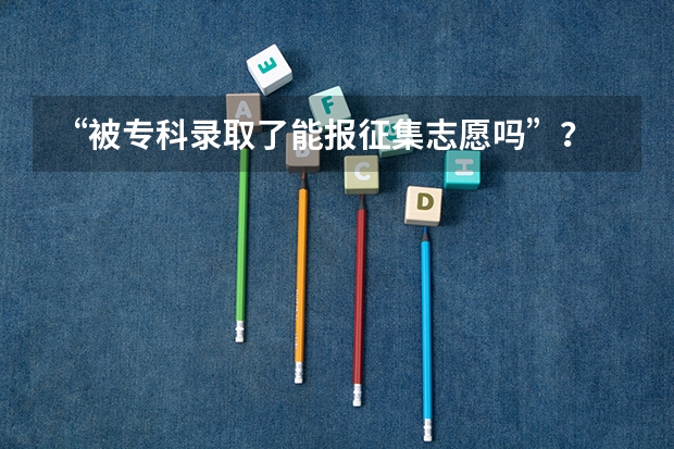 “被专科录取了能报征集志愿吗”？