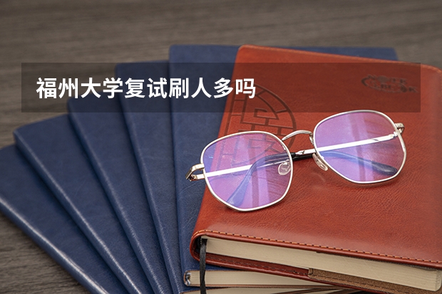 福州大学复试刷人多吗