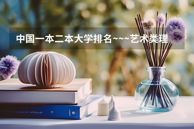 中国一本二本大学排名~~~艺术类理科类文科类~~（全国公办三本大学排名理科）