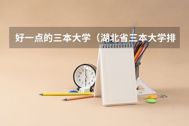 好一点的三本大学(湖北省三本大学排名)