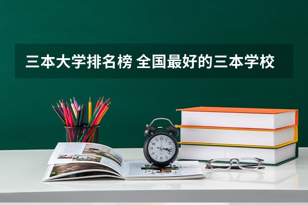 三本大学排名榜 全国最好的三本学校 福建省三本大学排名
