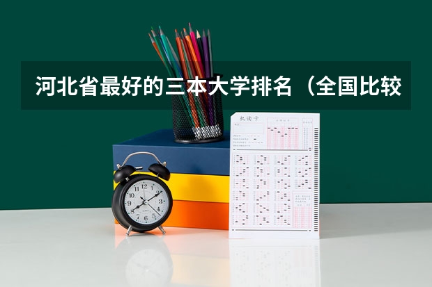 河北省最好的三本大学排名（全国比较好的三本院校）