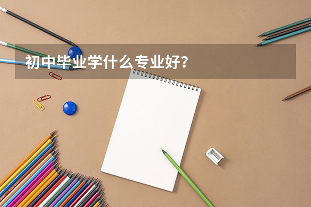 初中毕业学什么专业好？