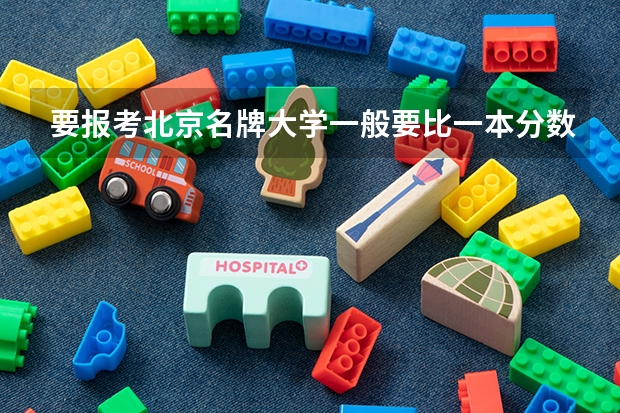 要报考北京名牌大学一般要比一本分数线高多少？