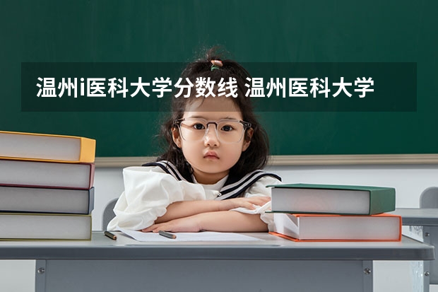 温州i医科大学分数线 温州医科大学录取分数线
