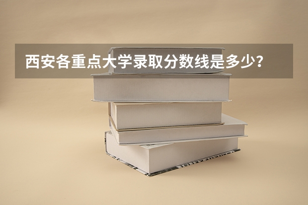 西安各重点大学录取分数线是多少？ 谢谢