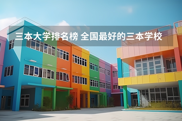 三本大学排名榜 全国最好的三本学校 全国各地三本大学录取分数线解读高考三本大学排名及分数线