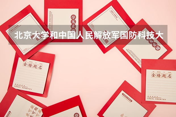 北京大学和中国人民解放军国防科技大学对比哪个好分析