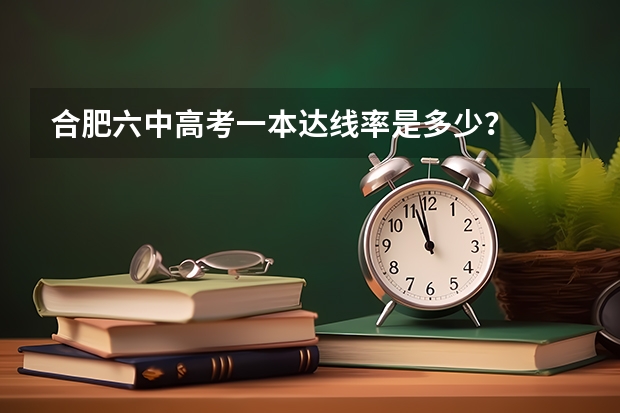 合肥六中高考一本达线率是多少？