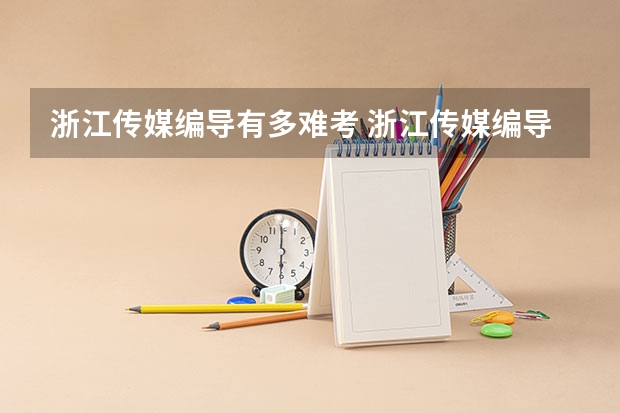 浙江传媒编导有多难考 浙江传媒编导分数线