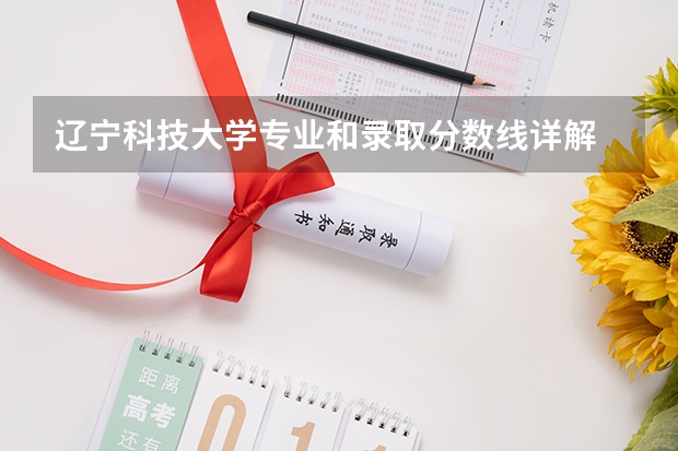 辽宁科技大学专业和录取分数线详解