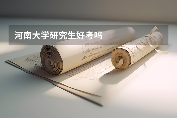 河南大学研究生好考吗