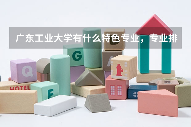 广东工业大学有什么特色专业，专业排名如何
