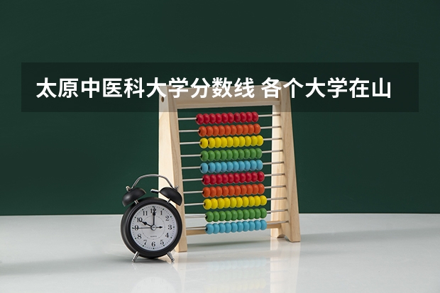 太原中医科大学分数线 各个大学在山西的录取分数线
