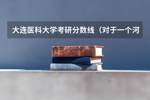 大连医科大学考研分数线（对于一个河南考生来说，二本院校中，是新乡医学院好点还是大连医科大学好点？分数在一本线左右。谢了！）