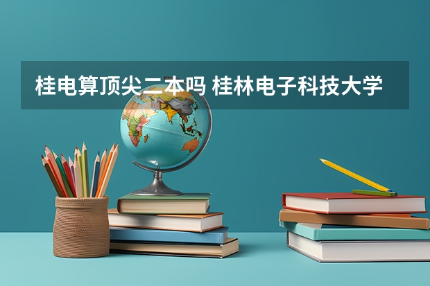 桂电算顶尖二本吗 桂林电子科技大学