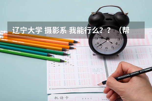 辽宁大学 摄影系 我能行么？？（帮忙推荐最好辽宁带有摄影专业的大学!!!!）