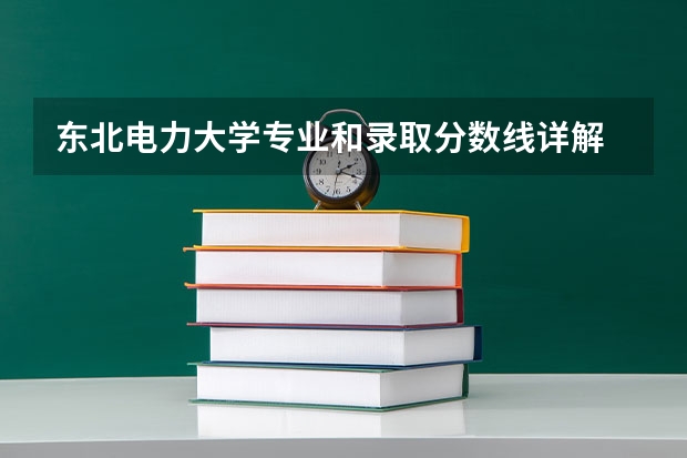 东北电力大学专业和录取分数线详解